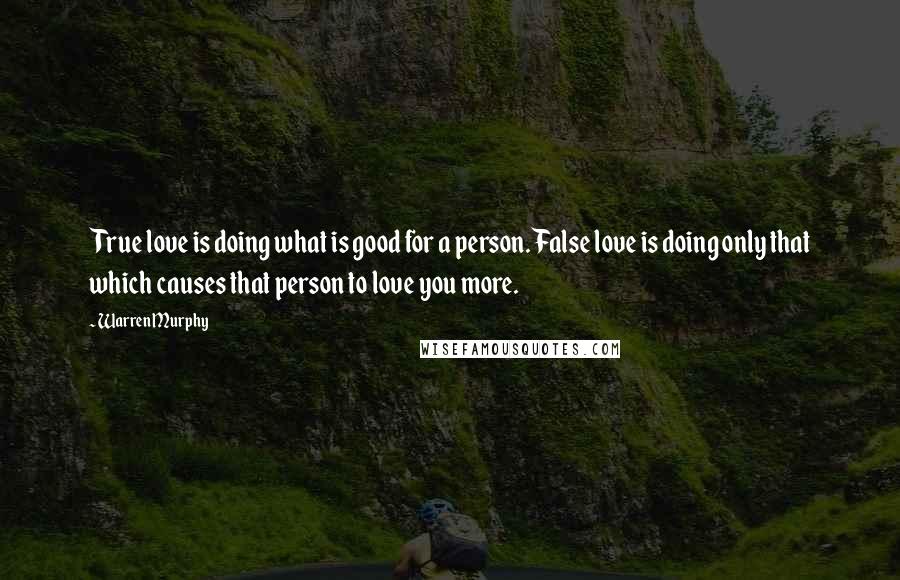 Warren Murphy Quotes: True love is doing what is good for a person. False love is doing only that which causes that person to love you more.