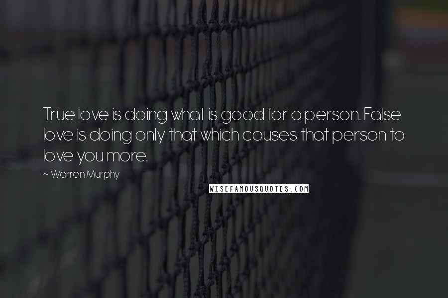 Warren Murphy Quotes: True love is doing what is good for a person. False love is doing only that which causes that person to love you more.