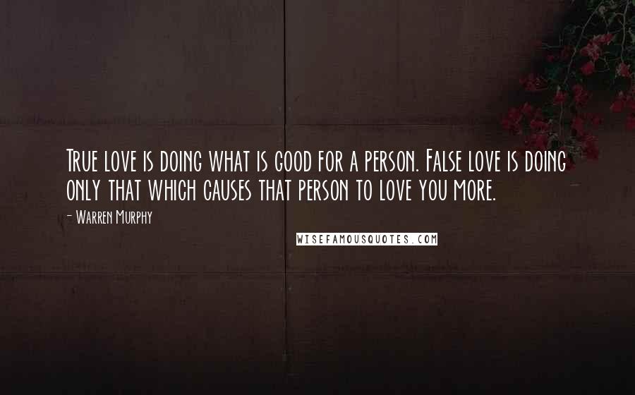 Warren Murphy Quotes: True love is doing what is good for a person. False love is doing only that which causes that person to love you more.