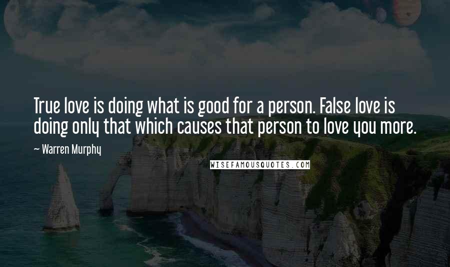 Warren Murphy Quotes: True love is doing what is good for a person. False love is doing only that which causes that person to love you more.