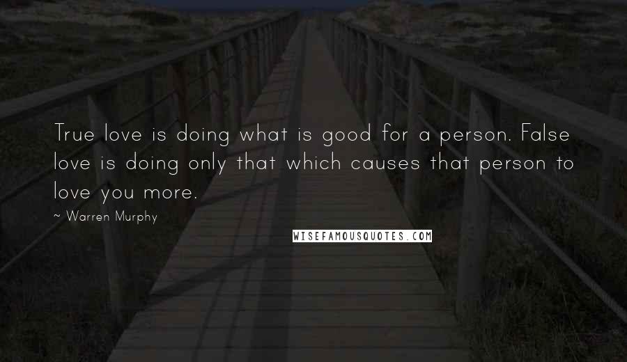 Warren Murphy Quotes: True love is doing what is good for a person. False love is doing only that which causes that person to love you more.