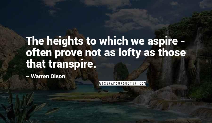 Warren Olson Quotes: The heights to which we aspire - often prove not as lofty as those that transpire.