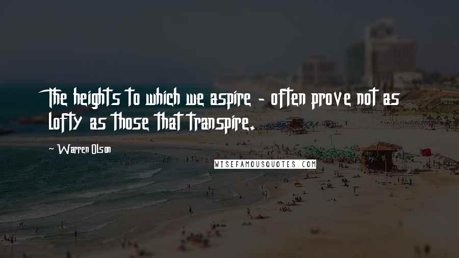 Warren Olson Quotes: The heights to which we aspire - often prove not as lofty as those that transpire.