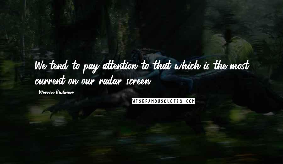 Warren Rudman Quotes: We tend to pay attention to that which is the most current on our radar screen.