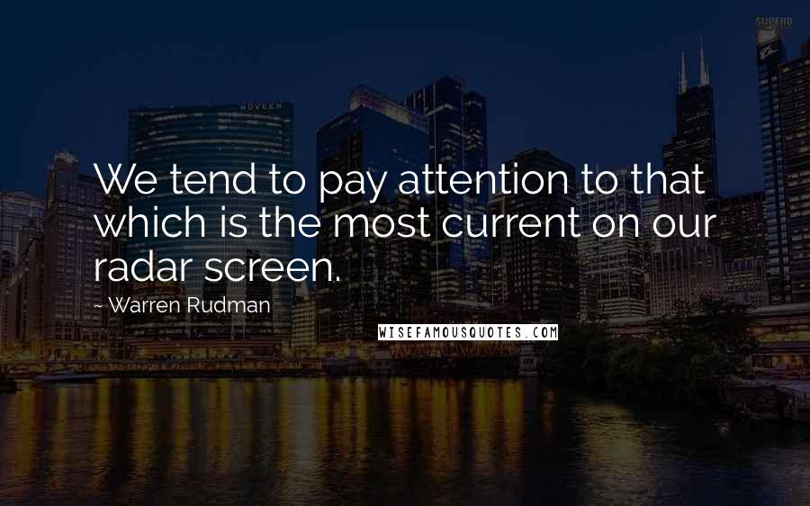 Warren Rudman Quotes: We tend to pay attention to that which is the most current on our radar screen.