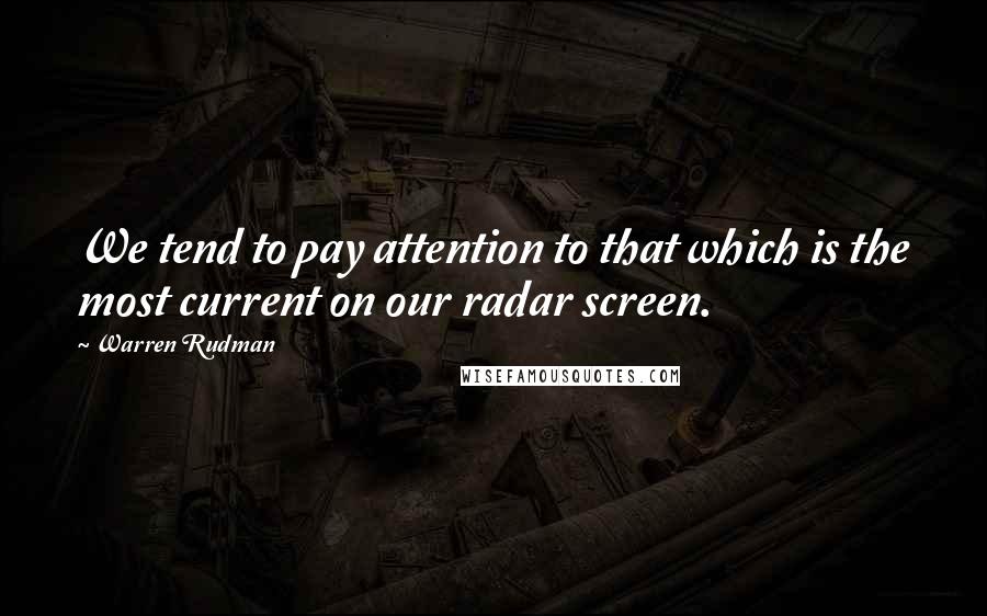 Warren Rudman Quotes: We tend to pay attention to that which is the most current on our radar screen.