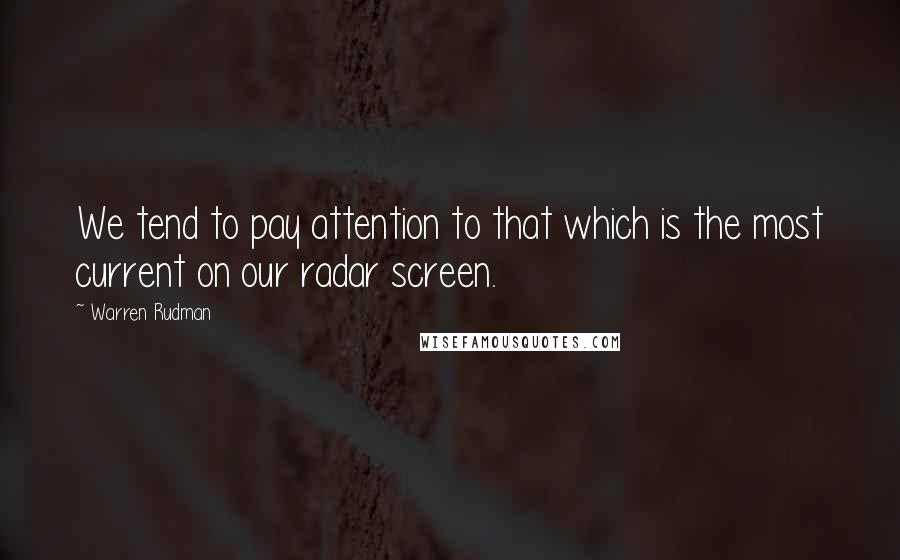 Warren Rudman Quotes: We tend to pay attention to that which is the most current on our radar screen.