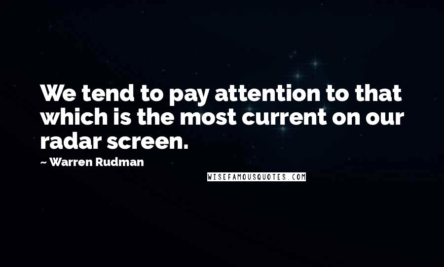 Warren Rudman Quotes: We tend to pay attention to that which is the most current on our radar screen.