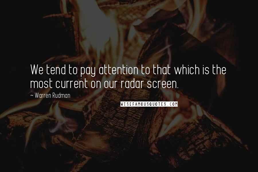 Warren Rudman Quotes: We tend to pay attention to that which is the most current on our radar screen.