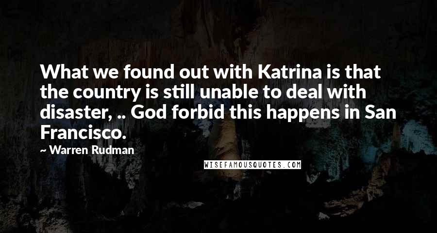 Warren Rudman Quotes: What we found out with Katrina is that the country is still unable to deal with disaster, .. God forbid this happens in San Francisco.