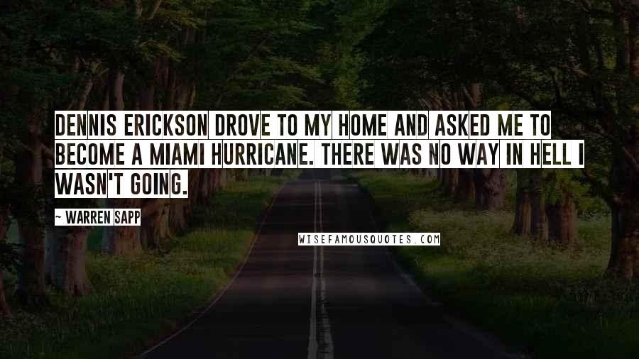 Warren Sapp Quotes: Dennis Erickson drove to my home and asked me to become a Miami Hurricane. There was no way in hell I wasn't going.