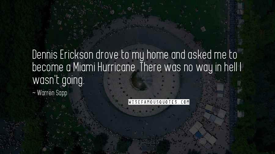 Warren Sapp Quotes: Dennis Erickson drove to my home and asked me to become a Miami Hurricane. There was no way in hell I wasn't going.