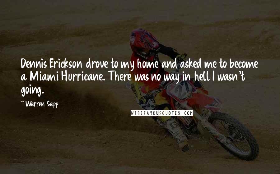 Warren Sapp Quotes: Dennis Erickson drove to my home and asked me to become a Miami Hurricane. There was no way in hell I wasn't going.