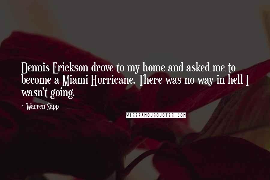 Warren Sapp Quotes: Dennis Erickson drove to my home and asked me to become a Miami Hurricane. There was no way in hell I wasn't going.
