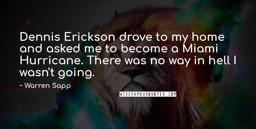 Warren Sapp Quotes: Dennis Erickson drove to my home and asked me to become a Miami Hurricane. There was no way in hell I wasn't going.