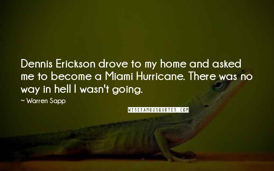 Warren Sapp Quotes: Dennis Erickson drove to my home and asked me to become a Miami Hurricane. There was no way in hell I wasn't going.