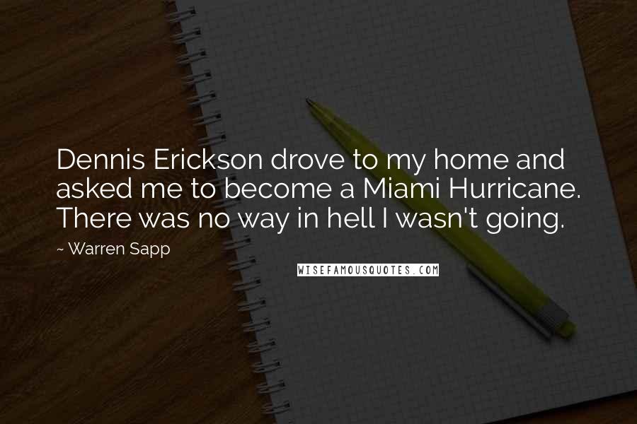 Warren Sapp Quotes: Dennis Erickson drove to my home and asked me to become a Miami Hurricane. There was no way in hell I wasn't going.