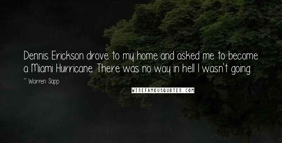 Warren Sapp Quotes: Dennis Erickson drove to my home and asked me to become a Miami Hurricane. There was no way in hell I wasn't going.