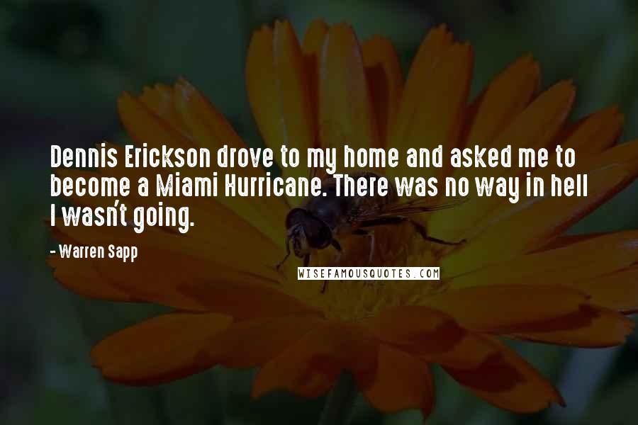 Warren Sapp Quotes: Dennis Erickson drove to my home and asked me to become a Miami Hurricane. There was no way in hell I wasn't going.