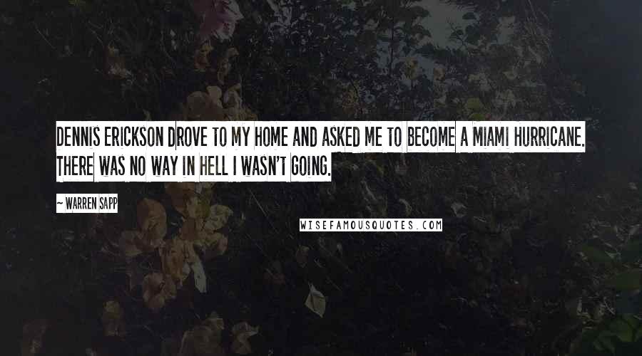 Warren Sapp Quotes: Dennis Erickson drove to my home and asked me to become a Miami Hurricane. There was no way in hell I wasn't going.