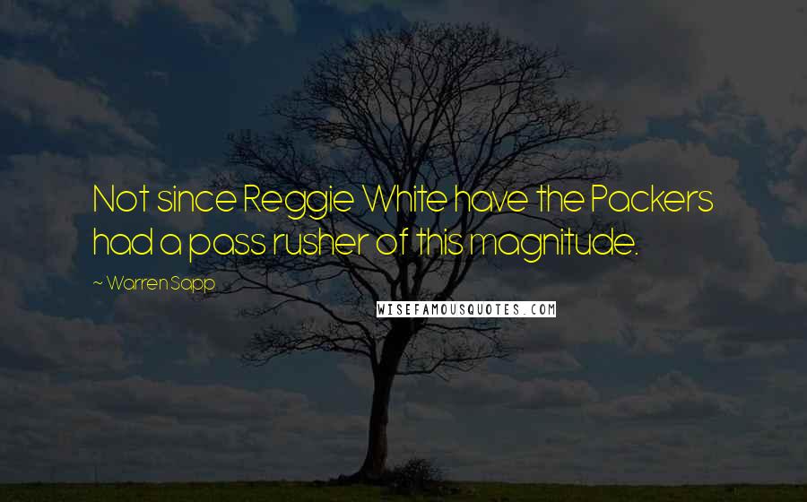 Warren Sapp Quotes: Not since Reggie White have the Packers had a pass rusher of this magnitude.