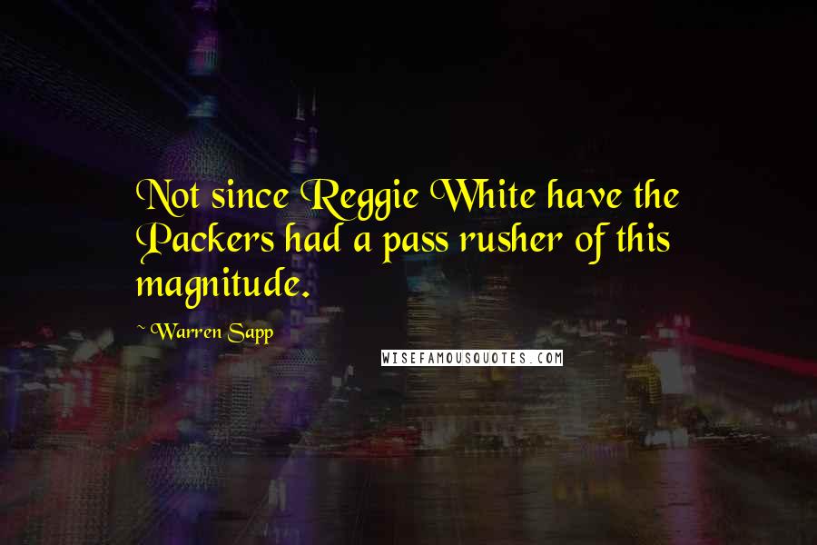 Warren Sapp Quotes: Not since Reggie White have the Packers had a pass rusher of this magnitude.