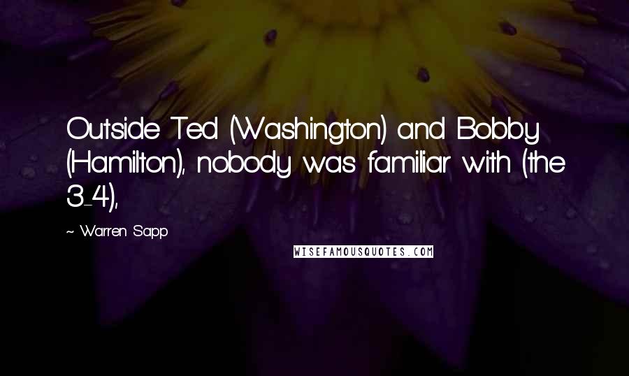 Warren Sapp Quotes: Outside Ted (Washington) and Bobby (Hamilton), nobody was familiar with (the 3-4),