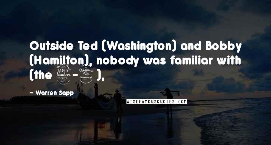 Warren Sapp Quotes: Outside Ted (Washington) and Bobby (Hamilton), nobody was familiar with (the 3-4),