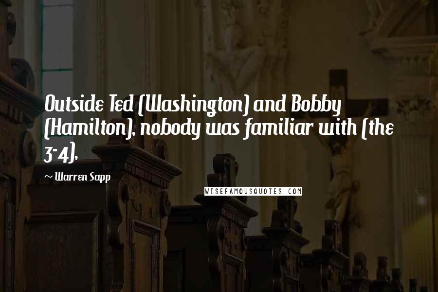 Warren Sapp Quotes: Outside Ted (Washington) and Bobby (Hamilton), nobody was familiar with (the 3-4),