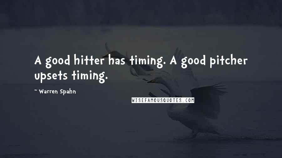 Warren Spahn Quotes: A good hitter has timing. A good pitcher upsets timing.