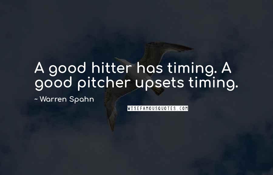 Warren Spahn Quotes: A good hitter has timing. A good pitcher upsets timing.