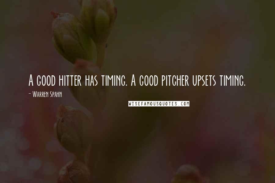 Warren Spahn Quotes: A good hitter has timing. A good pitcher upsets timing.