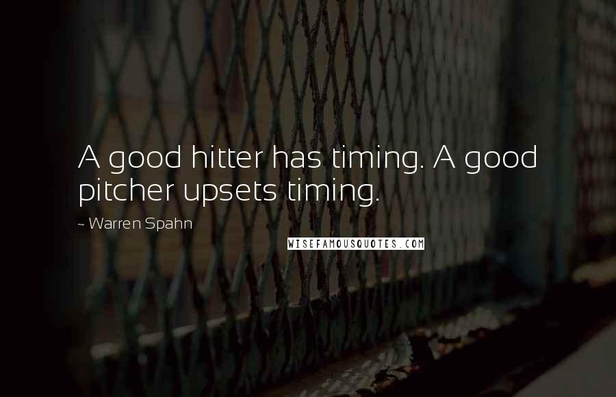 Warren Spahn Quotes: A good hitter has timing. A good pitcher upsets timing.