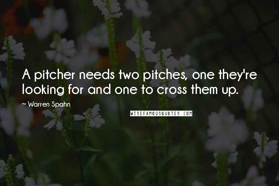 Warren Spahn Quotes: A pitcher needs two pitches, one they're looking for and one to cross them up.