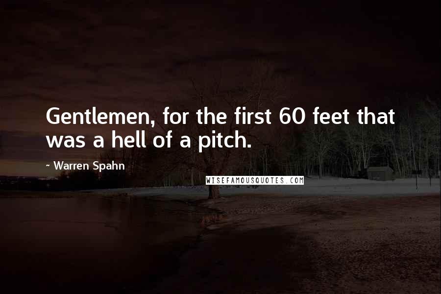 Warren Spahn Quotes: Gentlemen, for the first 60 feet that was a hell of a pitch.