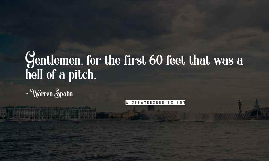Warren Spahn Quotes: Gentlemen, for the first 60 feet that was a hell of a pitch.