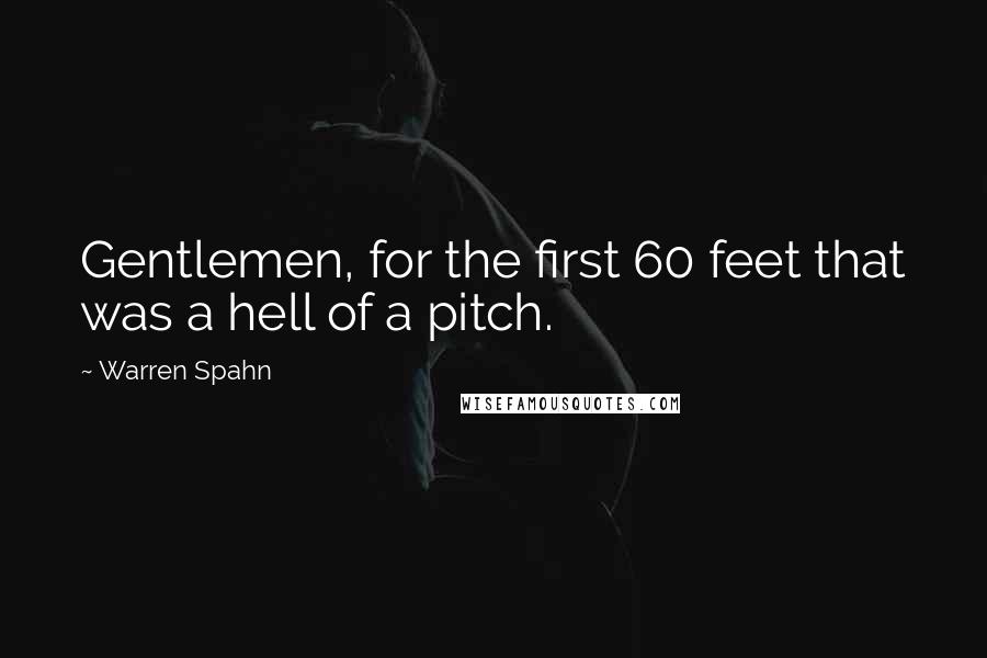 Warren Spahn Quotes: Gentlemen, for the first 60 feet that was a hell of a pitch.