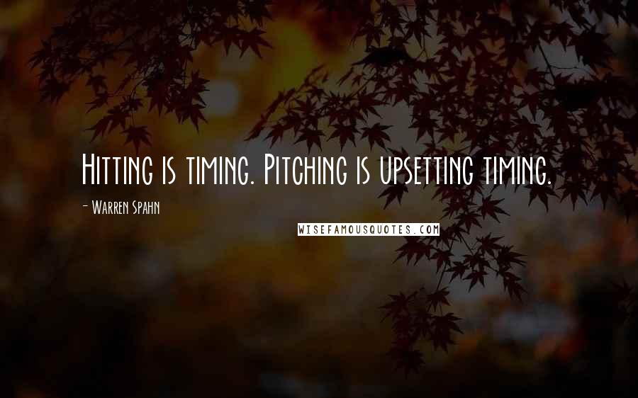 Warren Spahn Quotes: Hitting is timing. Pitching is upsetting timing.