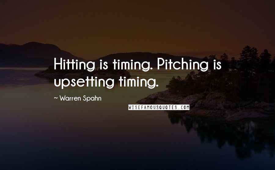 Warren Spahn Quotes: Hitting is timing. Pitching is upsetting timing.