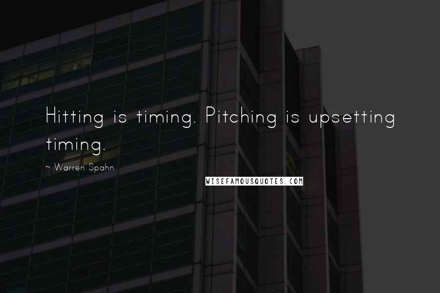 Warren Spahn Quotes: Hitting is timing. Pitching is upsetting timing.