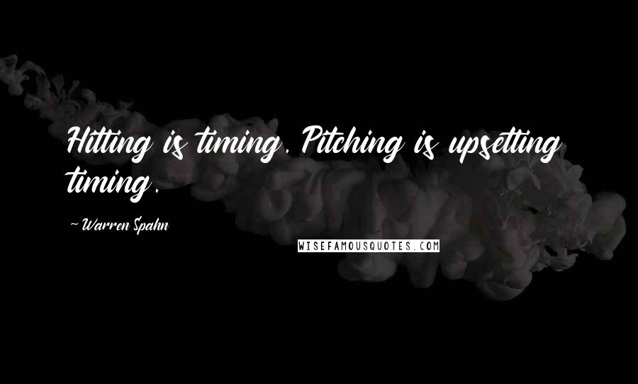 Warren Spahn Quotes: Hitting is timing. Pitching is upsetting timing.