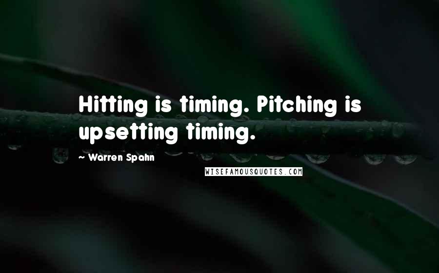 Warren Spahn Quotes: Hitting is timing. Pitching is upsetting timing.