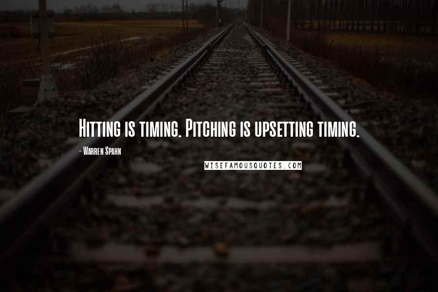 Warren Spahn Quotes: Hitting is timing. Pitching is upsetting timing.