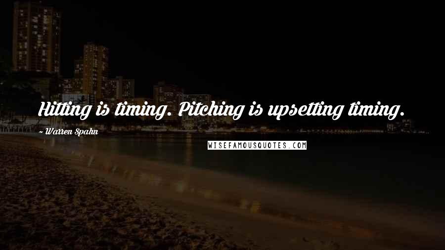 Warren Spahn Quotes: Hitting is timing. Pitching is upsetting timing.