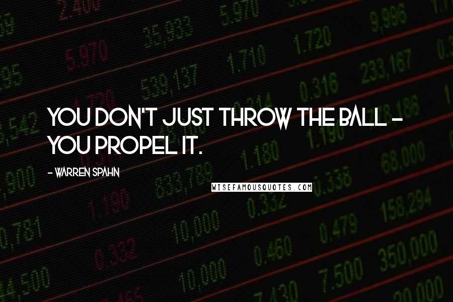 Warren Spahn Quotes: You don't just throw the ball - you propel it.