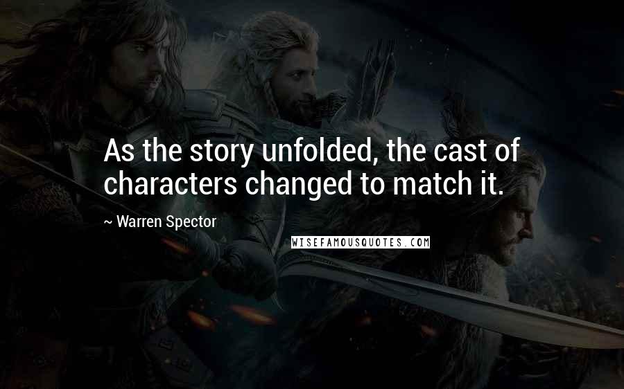 Warren Spector Quotes: As the story unfolded, the cast of characters changed to match it.