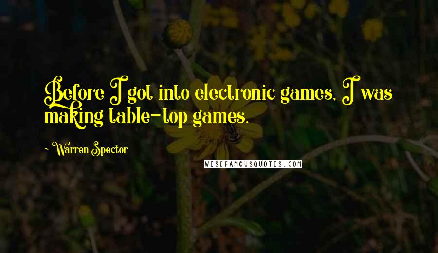 Warren Spector Quotes: Before I got into electronic games, I was making table-top games.