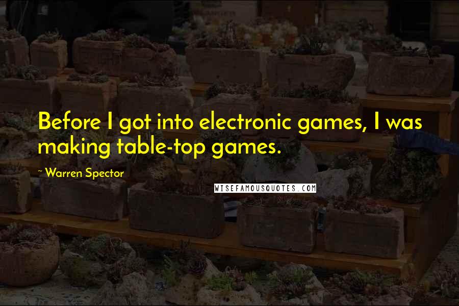 Warren Spector Quotes: Before I got into electronic games, I was making table-top games.