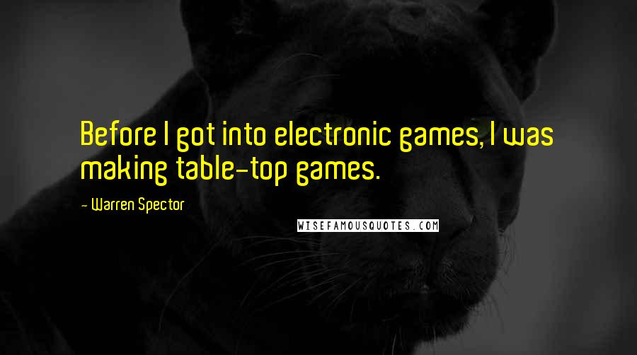 Warren Spector Quotes: Before I got into electronic games, I was making table-top games.