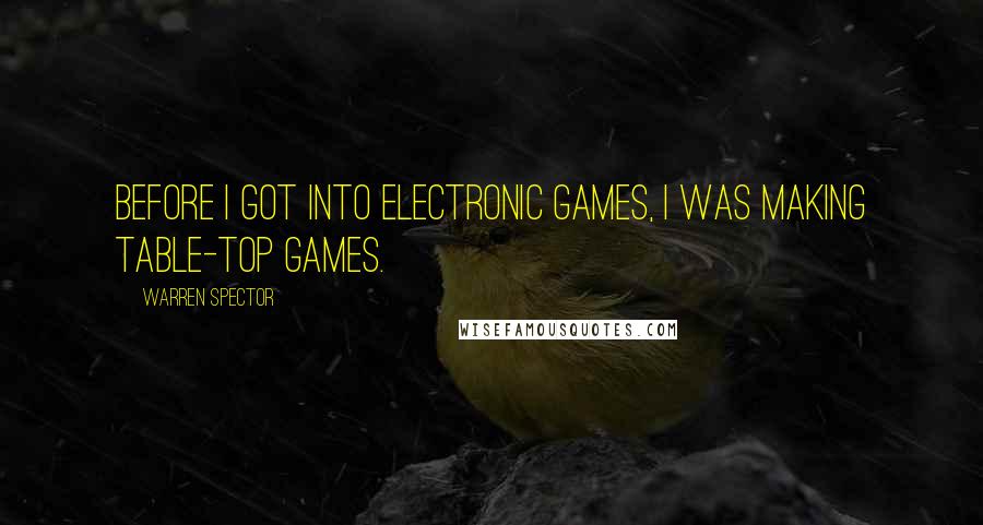 Warren Spector Quotes: Before I got into electronic games, I was making table-top games.